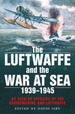 The Luftwaffe And The War At Sea As Seen By Officers Of The Kriegsmarine And Luftwaffe