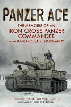 Panzer Ace: Memoirs Of An Iron Cross Panzer Commander From Barbarossa To Normandy by Richard Freiherr Von Rosen
