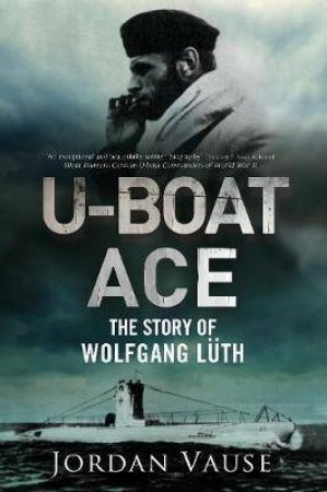 U-Boat Ace: The Story Of Wolfgang Luth by Jordan Vause