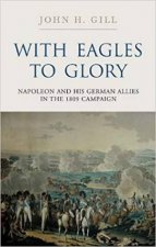 With Eagles To Glory Napoleon And His German Allies In The 1809 Campaign