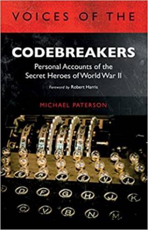 Voices Of The Codebreakers: Personal Accounts Of The Secret Heroes Of World War II by Michael Paterson
