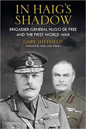 In Haig's Shadow: Brigadier-General Hugo De Pree And The First World War by Gary Sheffield