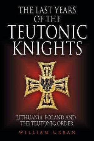 Last Years Of The Teutonic Knights by William Urban