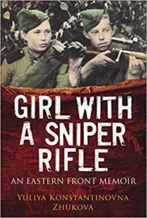 Girl With A Sniper Rifle: An Eastern Front Memoir by Yulia Zhukova