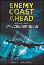 Enemy Coast Ahead The Illustrated Memoir Of Dambuster Guy Gibson