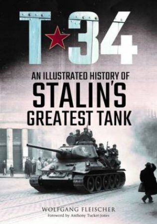 T-34: An Illustrated History Of Stalin's Greatest Tank