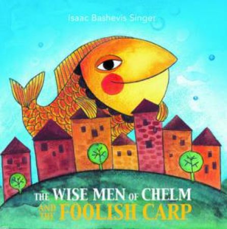 The Wise Men Of Chelm And The Foolish Carp by Isaac Bashevis Singer