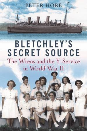 Bletchley's Secret Source: The Wrens And The Y-Service In World War II by Peter Hore