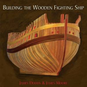 Building The Wooden Fighting Ship by James Dodds & James Moore