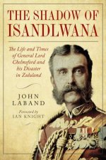 In the Shadow of Isandlwana The Life and Times of General Lord Chelmsford and his Disaster in Zululand