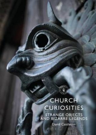 Church Curiosities: Strange Objects And Bizarre Legends by David Castleton