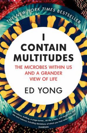 I Contain Multitudes: The Microbes Within Us And A Grander View Of Life by Ed Yong