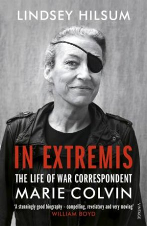 In Extremis: The Life Of War Correspondent Marie Colvin by Lindsey Hilsum