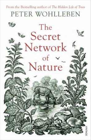 The Secret Network Of Nature: The Delicate Balance Of All Living Things by Peter Wohlleben