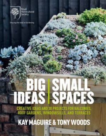 RHS Big Ideas, Small Spaces by Kay Maguire & Tony Woods