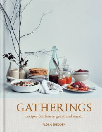 Gatherings: Recipes For Feasts Great And Small by Flora Shedden