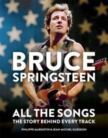 Bruce Springsteen: All The Songs by Philippe Margotin & Jean-Michel Guesdon