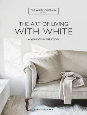 The White Company The Art Of Living With White by Chrissie Rucker & The Company