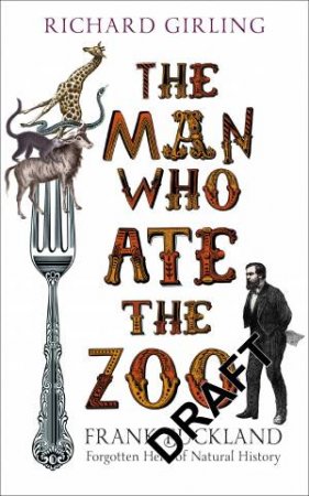 The Man Who Ate the Zoo: Frank Buckland, forgotten hero of natural history by Richard Girling
