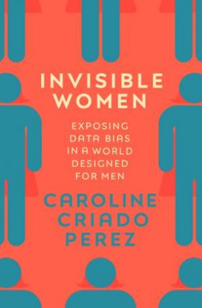 Invisible Women: Exposing Data Bias In A World Designed For Men by Caroline Criado Perez