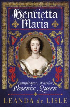 Henrietta Maria by Leanda de Lisle