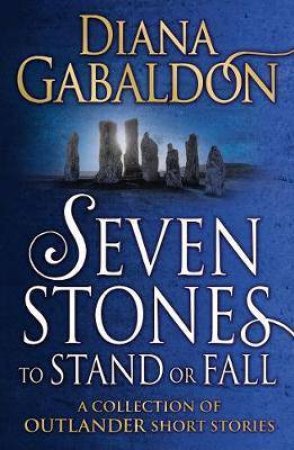 Outlander: Seven Stones To Stand Or Fall - A Collection Of Outlander Short Stories by Diana Gabaldon