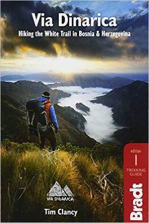 Bradt Travel Guide: Via Dinarica, Hiking the White Trail in Bosnia & Herzegovina by TIM CLANCY
