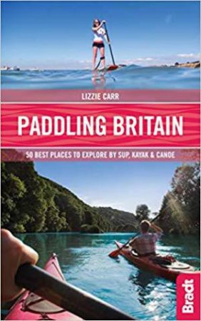 Paddling Britain: 50 Best Places to Explore by SUP, Kayak & Canoe