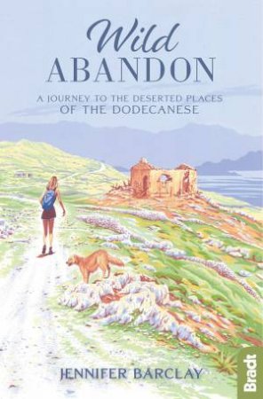 Wild Abandon: A Journey To The Deserted Places Of The Dodecanese by Jennifer Barclay