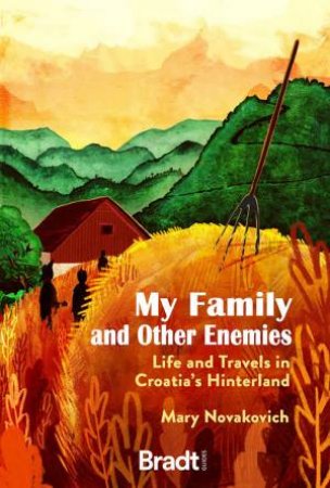 My Family And Other Enemies: Life And Travels In Croatia's Hinterland by Mary Novakovich