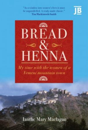 Bread & Henna: My Time with the Women of a Yemeni Mountain Town by IANTHE MARY MACLAGAN