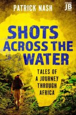 Shots Across the Water Tales of a Journey through Africa