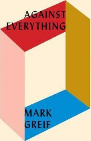 Against Everything: On Dishonest Times by Mark Greif