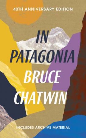 In Patagonia (40th Anniversary Edition) by Bruce Chatwin