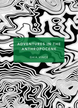 Adventures In The Anthropocene (Patterns Of Life Ed.) by Gaia Vince