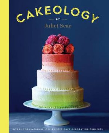 Cakeology by Juliet Sear