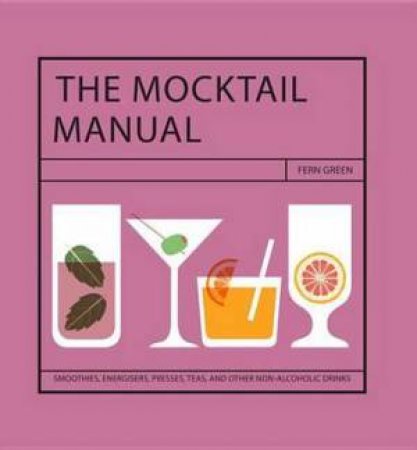 The Mocktail Manual: Smoothies, Energisers, Presses, Teas, And Other Non-Alcoholic Drinks by Fern Green