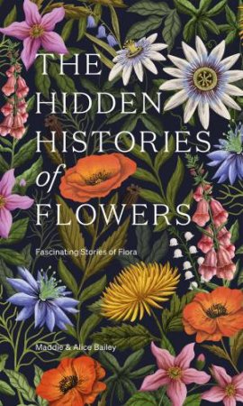 The Hidden Histories of Flowers by Maddie Bailey & Alice Bailey
