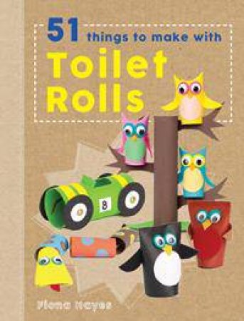 Crafty Makes: 51 Things To Do With Toilet Rolls by Fiona Hayes