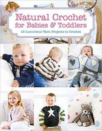 Natural Crochet For Babies & Toddlers: 12 Luxurious Yarn Projects To Crochet by Tina Barrett