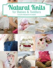 Natural Knits for Babies and Toddlers 12 Cute Projects to Make