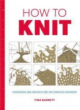 How To Knit Techniques And Projects For The Complete Beginner