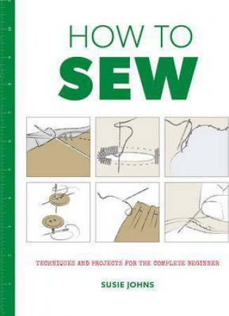 How To Sew: Techniques And Projects For The Complete Beginner by Susie Johns