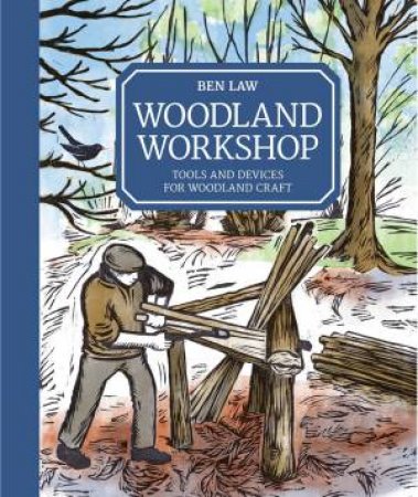 Woodland Workshop: Tools And Devices For Woodland Craft by Ben Law