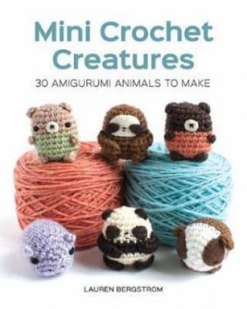 Mini Crochet Creatures: 30 Amigurumi Animals To Make by Lauren Bergstrom