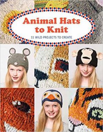 Animal Hats To Knit: 12 Wild Projects To Create by Luise Roberts