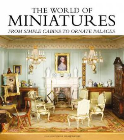 The World of Miniatures: From Simple Cabins To Ornate Palaces by Sarah Walkley