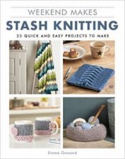 Weekend Makes Stash Knitting 25 Quick And Easy Projects To Make
