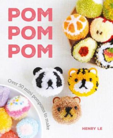 Pom Pom Pom: Over 50 Mini Pompoms To Make by Henry Le