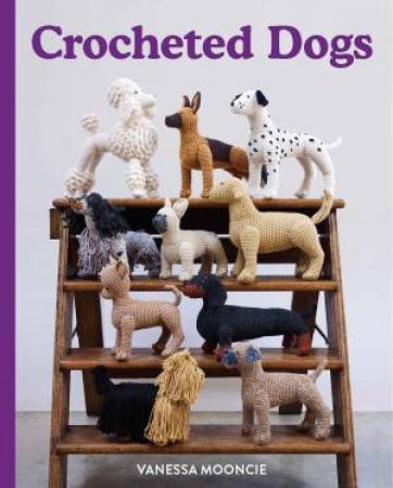 Crocheted Dogs: 10 Cute Four-Legged Friends To Make by Vanessa Mooncie